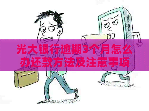 光大银行逾期3个月怎么办还款方法及注意事项
