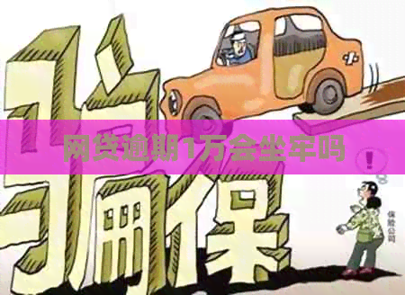 网贷逾期1万会坐牢吗