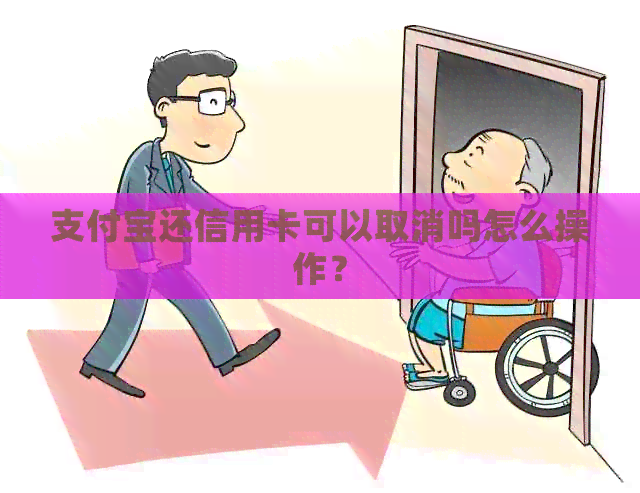 支付宝还信用卡可以取消吗怎么操作？