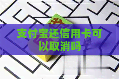 支付宝还信用卡可以取消吗