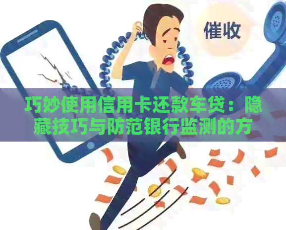 巧妙使用信用卡还款车贷：隐藏技巧与防范银行监测的方法