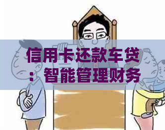 信用卡还款车贷：智能管理财务，实现无缝衔接