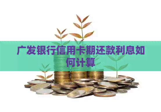 广发银行信用卡期还款利息如何计算