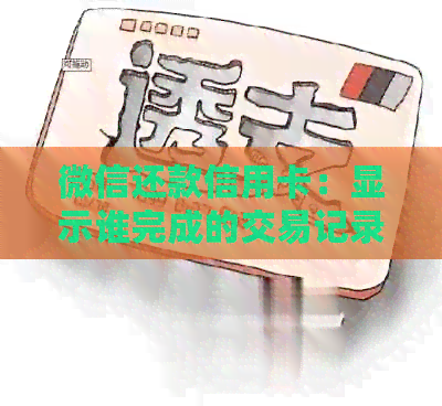 微信还款信用卡：显示谁完成的交易记录？