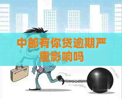 中邮有你贷逾期严重影响吗