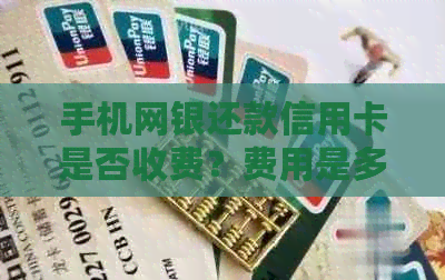 手机网银还款信用卡是否收费？费用是多少？详解解答助您一臂之力
