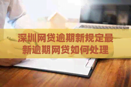 深圳网贷逾期新规定最新逾期网贷如何处理