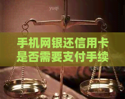手机网银还信用卡是否需要支付手续费？手续费政策全面解析