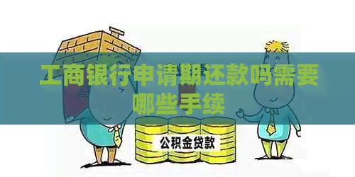 工商银行申请期还款吗需要哪些手续