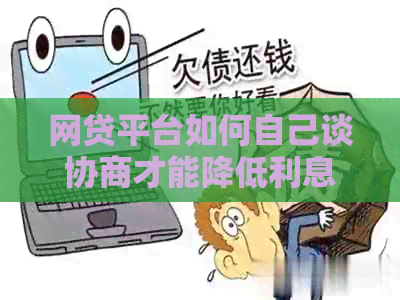 网贷平台如何自己谈协商才能降低利息
