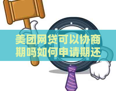 美团网贷可以协商期吗如何申请期还款