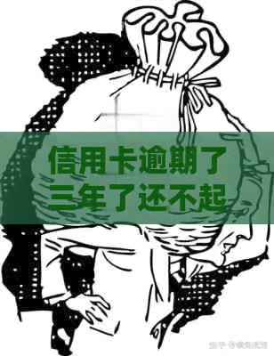 信用卡逾期了三年了还不起