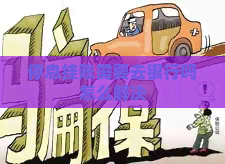 停息挂账需要去银行吗怎么解决