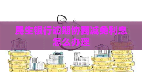 民生银行逾期协商减免利息怎么办理 民生银行逾期协商减免利息怎么办理
