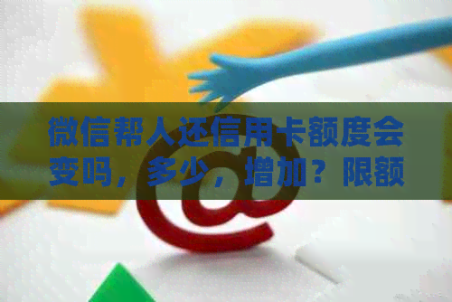 微信帮人还信用卡额度会变吗，多少，增加？限额问题解决方法