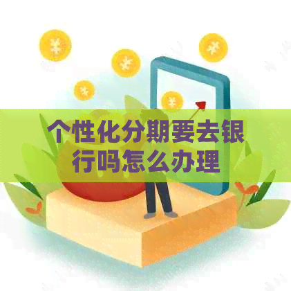个性化分期要去银行吗怎么办理
