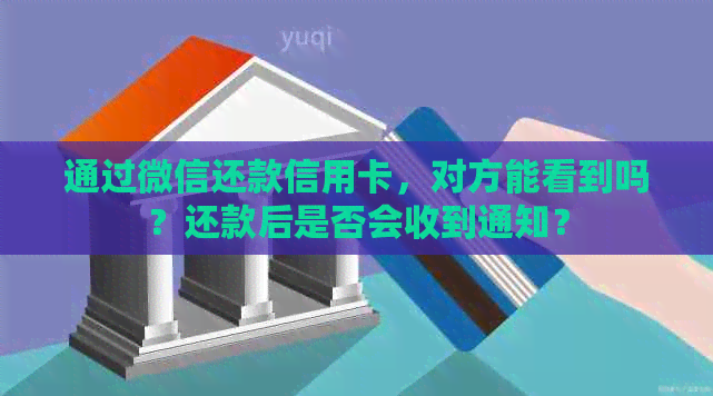 通过微信还款信用卡，对方能看到吗？还款后是否会收到通知？