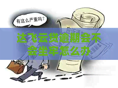 达飞云贷逾期会不会坐牢怎么办