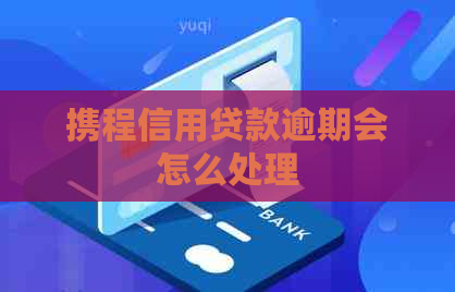 携程信用贷款逾期会怎么处理
