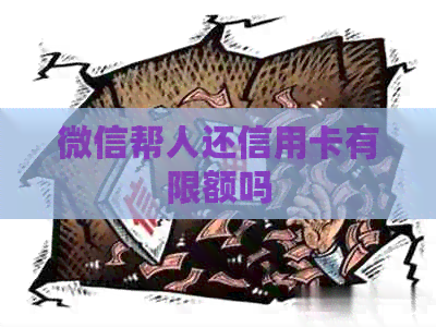 微信帮人还信用卡有限额吗