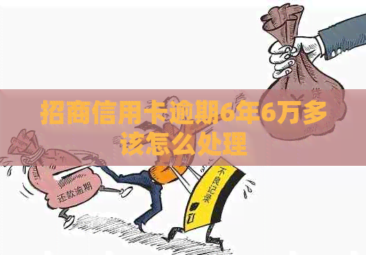 招商信用卡逾期6年6万多该怎么处理