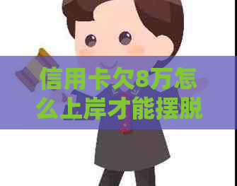 信用卡欠8万怎么上岸才能摆脱负担