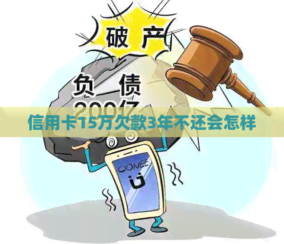 信用卡15万欠款3年不还会怎样
