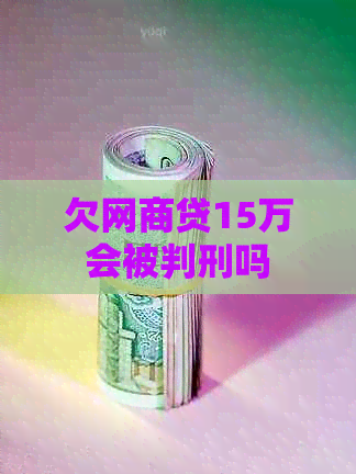 欠网贷15万会被判刑吗