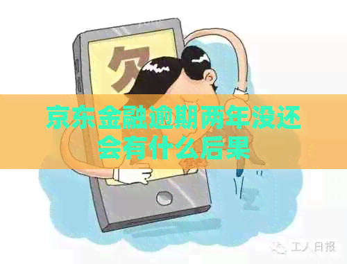 京东金融逾期两年没还会有什么后果