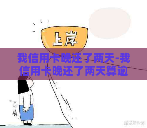 我信用卡晚还了两天-我信用卡晚还了两天算逾期吗