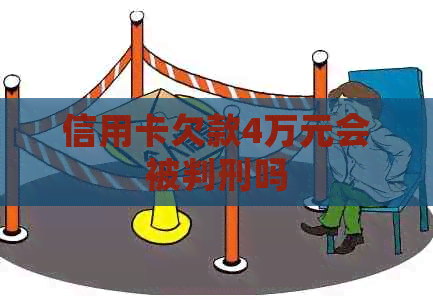 信用卡欠款4万元会被判刑吗
