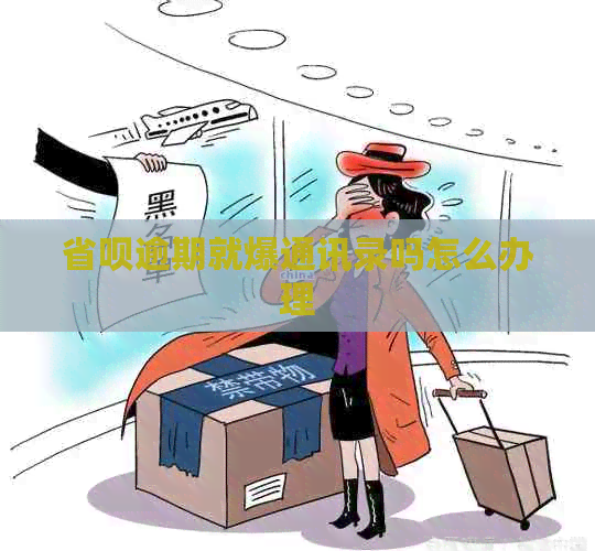 省呗逾期就爆通讯录吗怎么办理