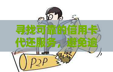 寻找可靠的信用卡代还服务，避免逾期与信用风险