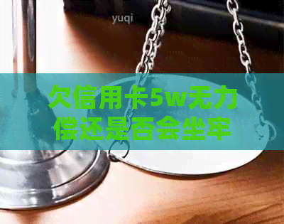 欠信用卡5w无力偿还是否会坐牢