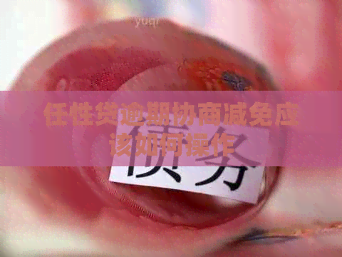 任性贷逾期协商减免应该如何操作
