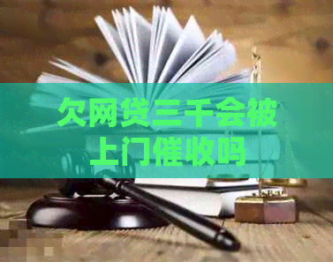 欠网贷三千会被上门吗