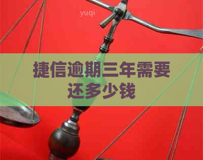 捷信逾期三年需要还多少钱