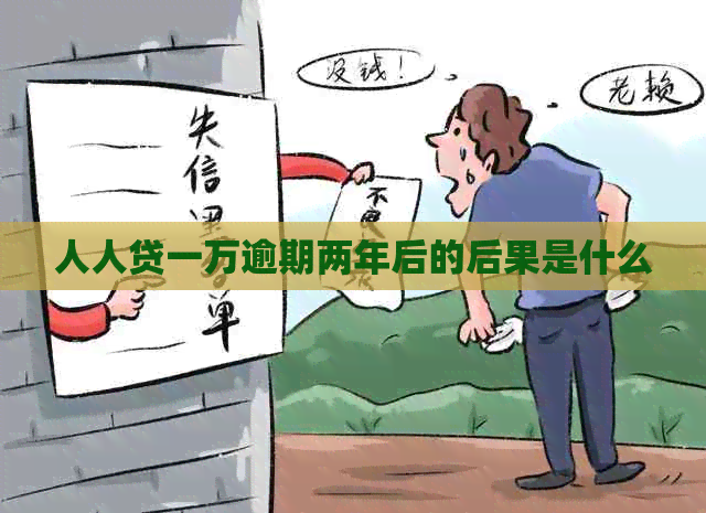 人人贷一万逾期两年后的后果是什么