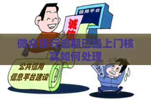 微众银行逾期已经上门核实如何处理
