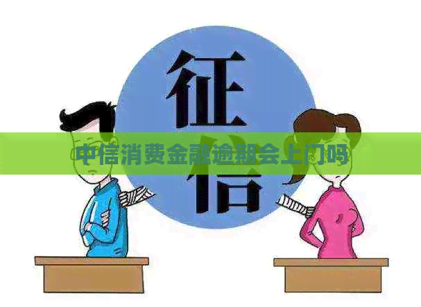 中信消费金融逾期会上门吗