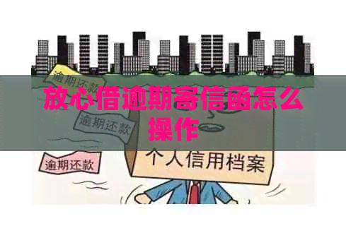 放心借逾期寄信函怎么操作