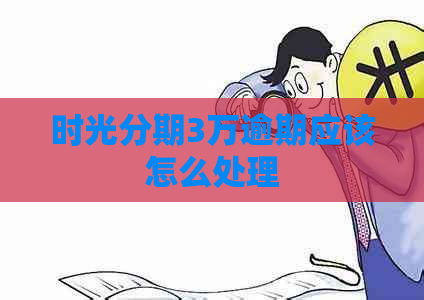 时光分期3万逾期应该怎么处理