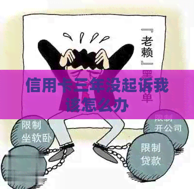 信用卡三年没起诉我该怎么办