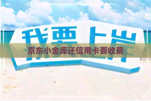 京东小金库还信用卡要收费