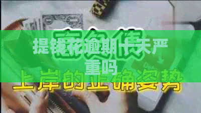 提钱花逾期十天严重吗