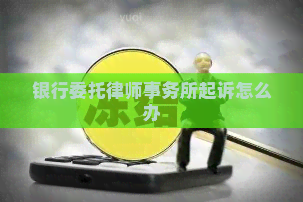 银行委托起诉怎么办 银行委托起诉怎么办