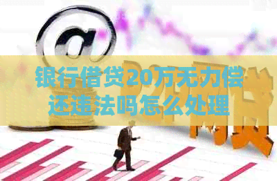 银行借贷20万无力偿还违法吗怎么处理