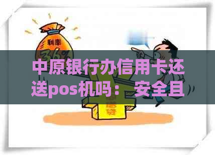 中原银行办信用卡还送pos机吗： 安全且详细要求解析