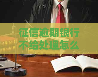 逾期银行不给处理怎么办