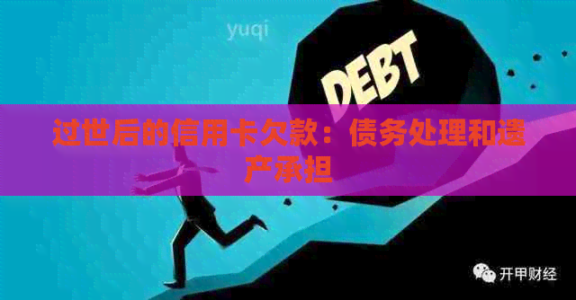 过世后的信用卡欠款：债务处理和遗产承担